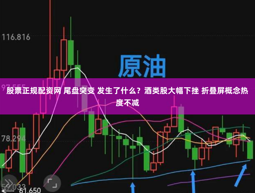 股票正规配资网 尾盘突变 发生了什么？酒类股大幅下挫 折叠屏概念热度不减