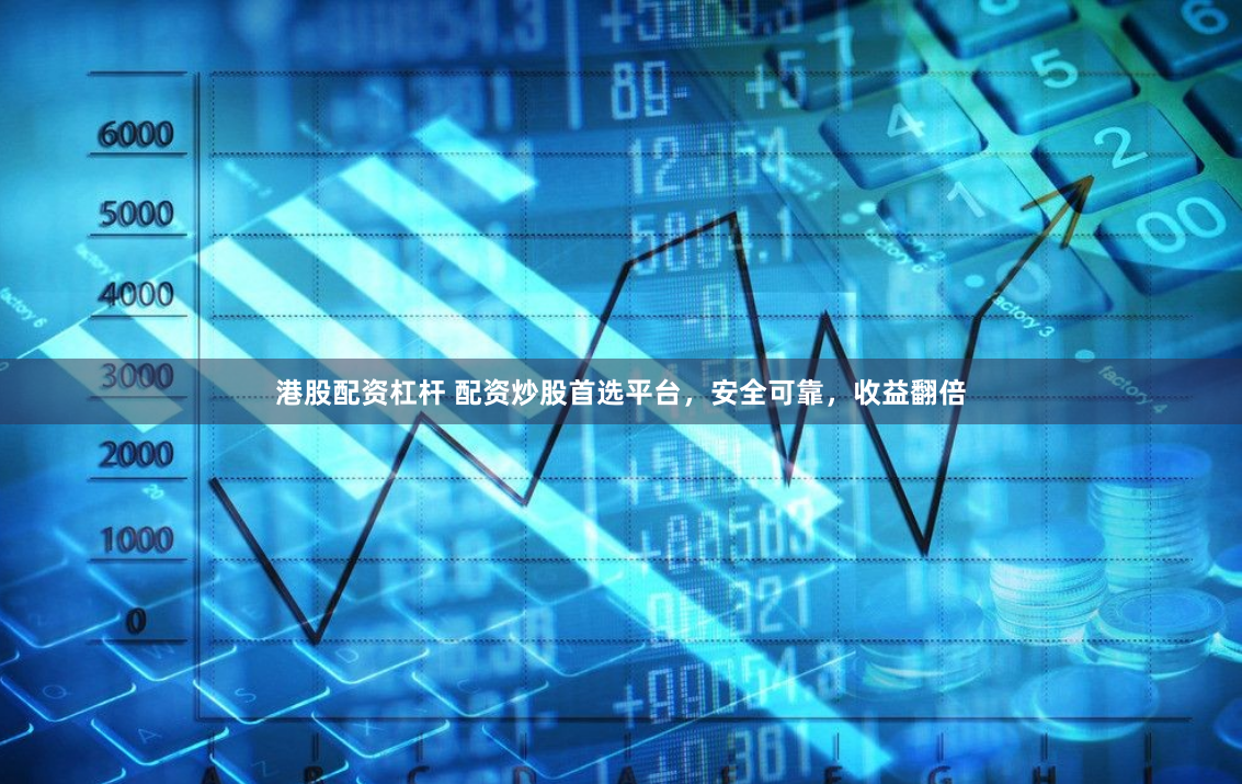 港股配资杠杆 配资炒股首选平台，安全可靠，收益翻倍