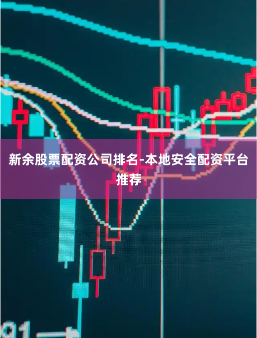 新余股票配资公司排名-本地安全配资平台推荐