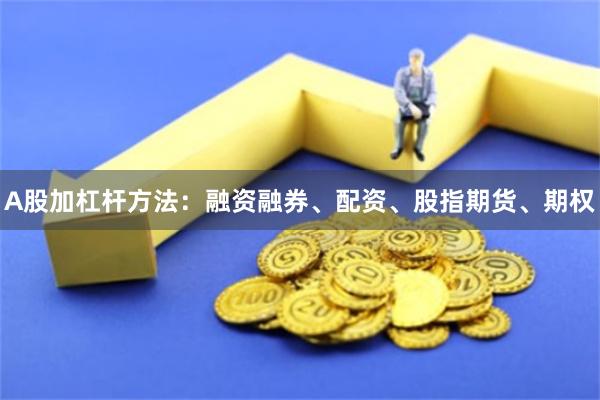 A股加杠杆方法：融资融券、配资、股指期货、期权
