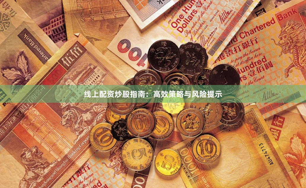 线上配资炒股指南：高效策略与风险提示