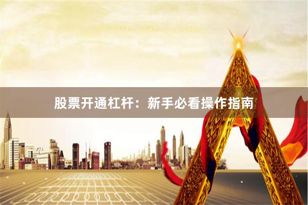 股票开通杠杆：新手必看操作指南