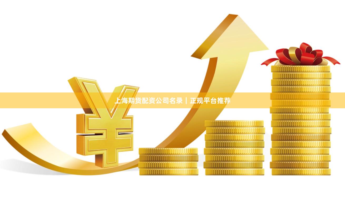上海期货配资公司名录｜正规平台推荐