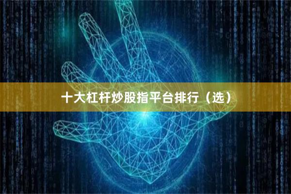 十大杠杆炒股指平台排行（选）