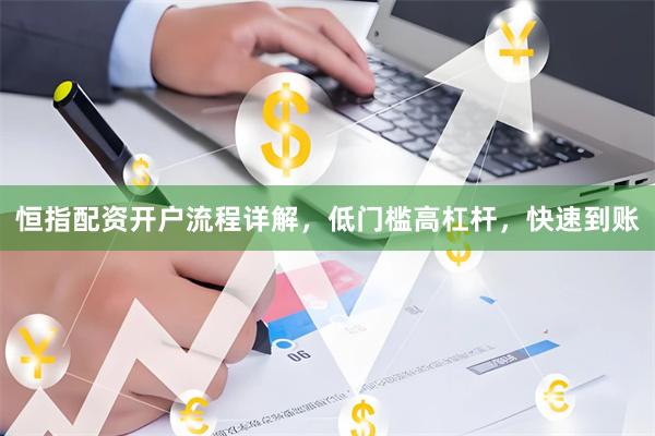 恒指配资开户流程详解，低门槛高杠杆，快速到账